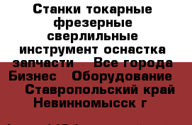 Станки токарные фрезерные сверлильные инструмент оснастка запчасти. - Все города Бизнес » Оборудование   . Ставропольский край,Невинномысск г.